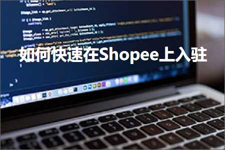 跨境电商知识:如何快速在Shopee上入驻