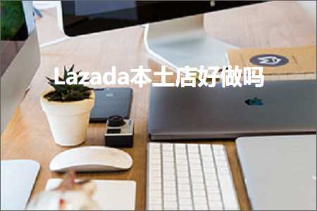 跨境电商知识:Lazada本土店好做吗