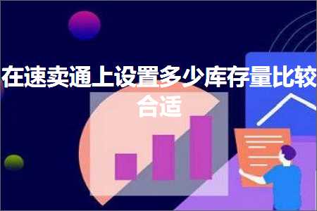 璺ㄥ鐢靛晢鐭ヨ瘑:鍦ㄩ€熷崠閫氫笂璁剧疆澶氬皯搴撳瓨閲忔瘮杈冨悎閫? width=