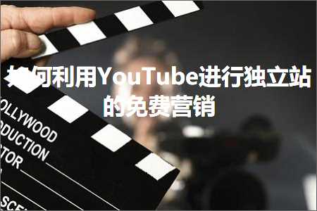 跨境电商知识:如何利用YouTube进行独立站的免费营销