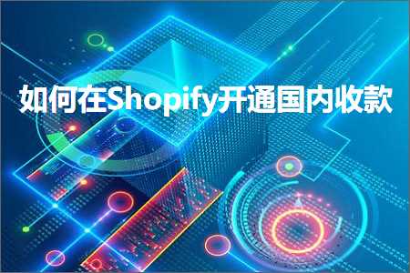 跨境电商知识:如何在Shopify开通国内收款