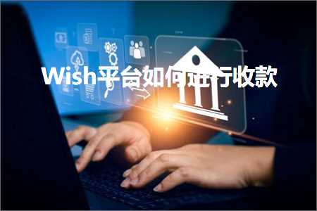 跨境电商知识:Wish平台如何进行收款