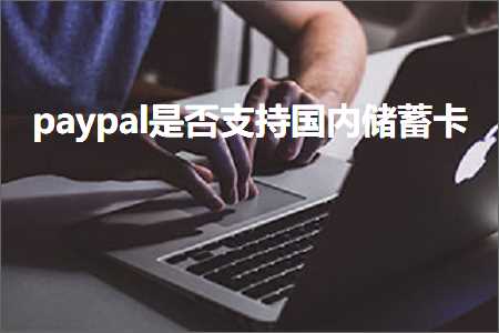 跨境电商知识:paypal是否支持国内储蓄卡