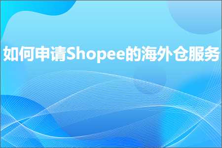 璺ㄥ鐢靛晢鐭ヨ瘑:濡備綍鐢宠Shopee鐨勬捣澶栦粨鏈嶅姟