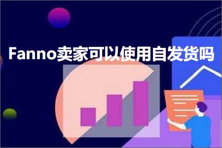 跨境电商知识:Fanno卖家可以使用自发货吗