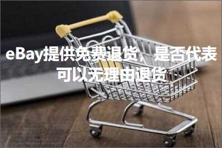 跨境电商知识:eBay提供免费退货，是否代表可以无理由退货