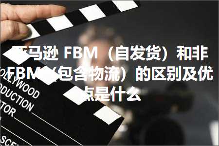 跨境电商知识:亚马逊FBM（自发货）和非FBM（包含物流）的区别及优点是什么