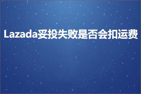 璺ㄥ鐢靛晢鐭ヨ瘑:Lazada濡ユ姇澶辫触鏄惁浼氭墸杩愯垂