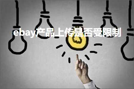 璺ㄥ鐢靛晢鐭ヨ瘑:ebay浜у搧涓婁紶鏄惁鍙楅檺鍒? width=